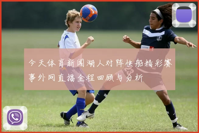 今天体育新闻湖人对阵快船精彩赛事外网直播全程回顾与分析