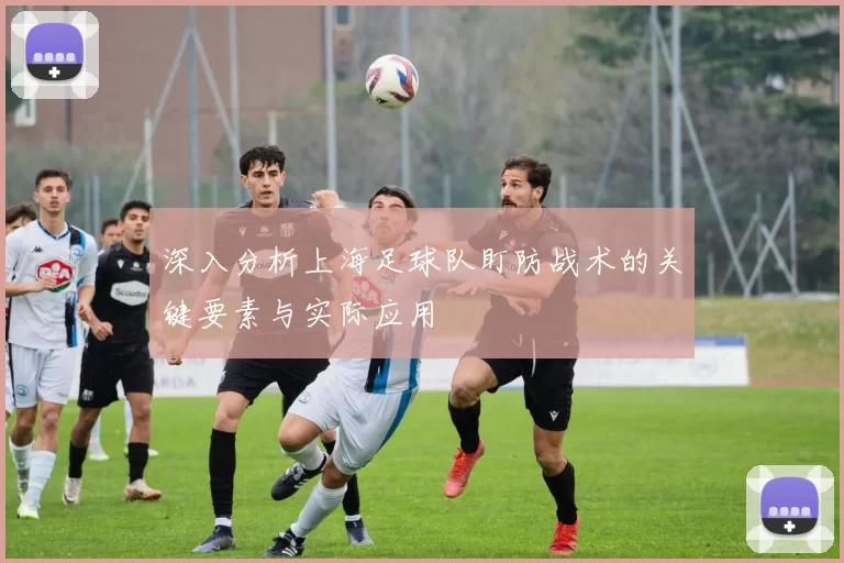 深入分析上海足球队盯防战术的关键要素与实际应用