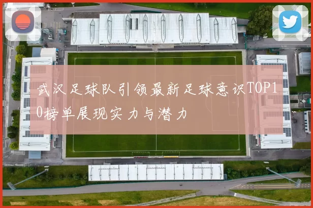 武汉足球队引领最新足球意识TOP10榜单展现实力与潜力
